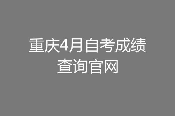 重庆4月自考成绩查询官网