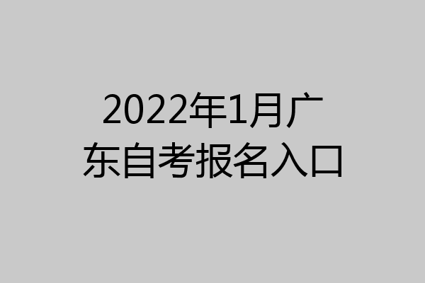 2022年1月广东自考报名入口