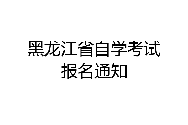 黑龙江省自学考试报名通知