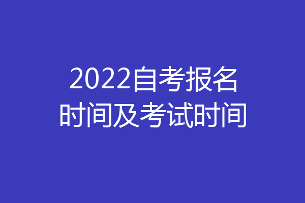 2022自考报名时间及考试时间