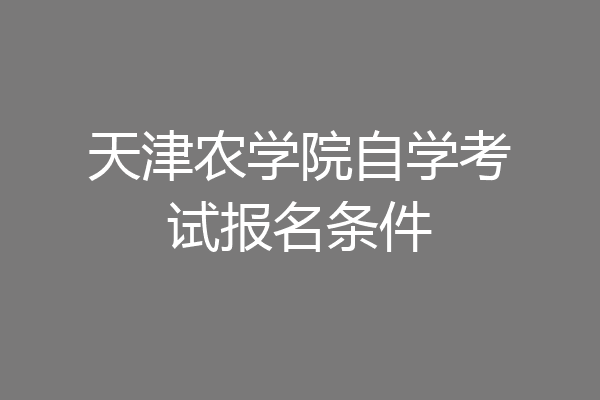 天津农学院自学考试报名条件