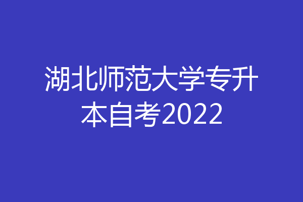 湖北师范大学专升本自考2022