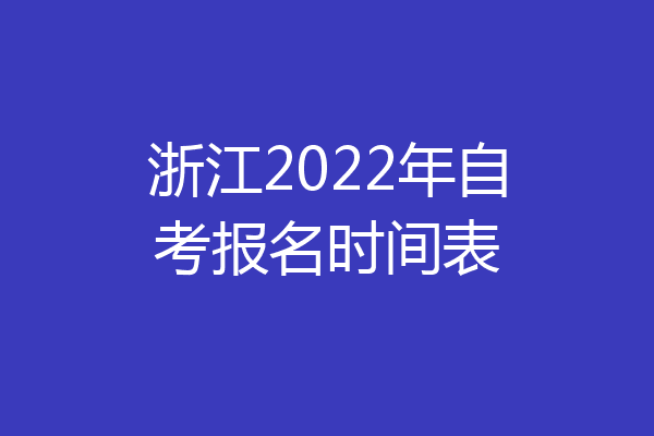 浙江2022年自考报名时间表
