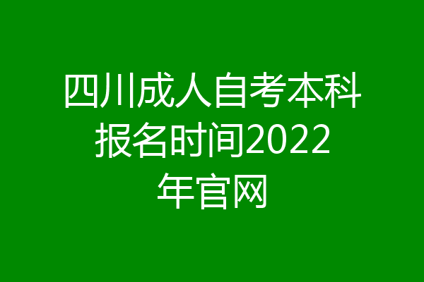 四川成人自考本科报名时间2022年官网
