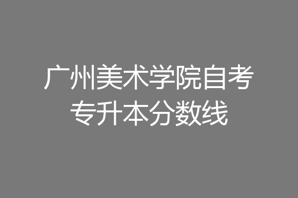 广州美术学院自考专升本分数线