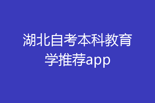 湖北自考本科教育学推荐app