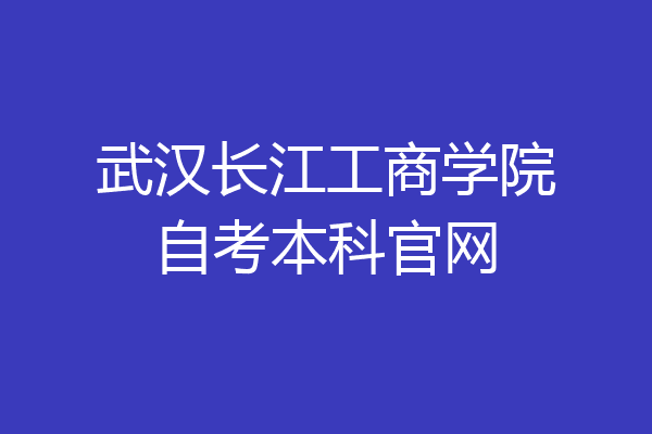 武汉长江工商学院自考本科官网