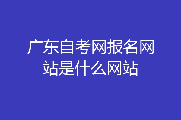 广东自考网报名网站是什么网站