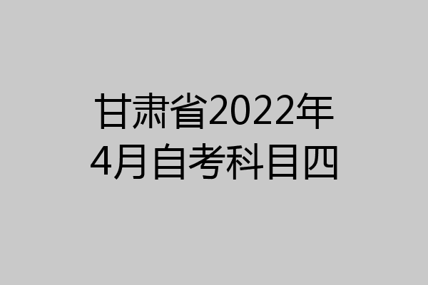 甘肃省2022年4月自考科目四