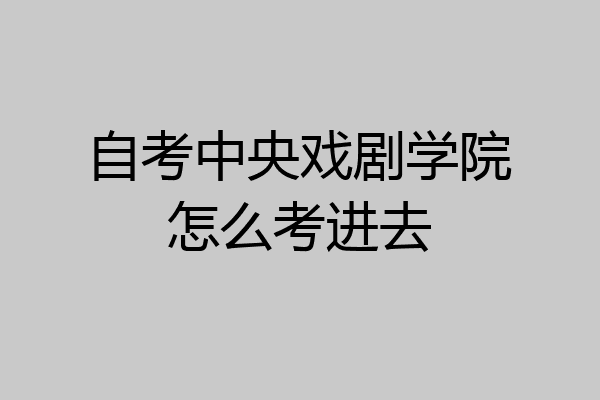 自考中央戏剧学院怎么考进去