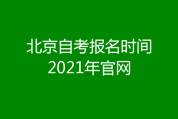 北京自考报名时间2021年官网