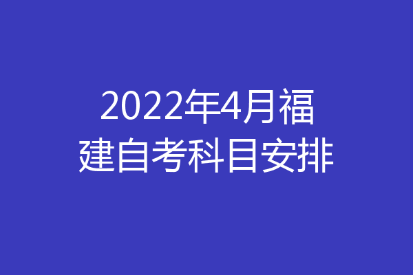 2022年4月福建自考科目安排