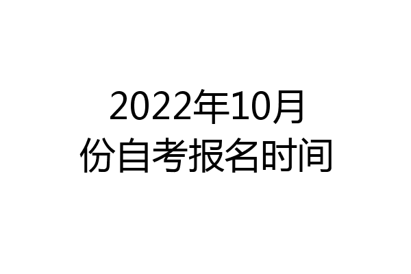 2022年10月份自考报名时间