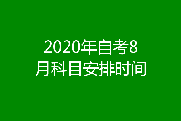 2020年自考8月科目安排时间