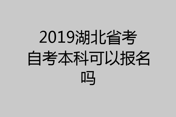 2019湖北省考自考本科可以报名吗