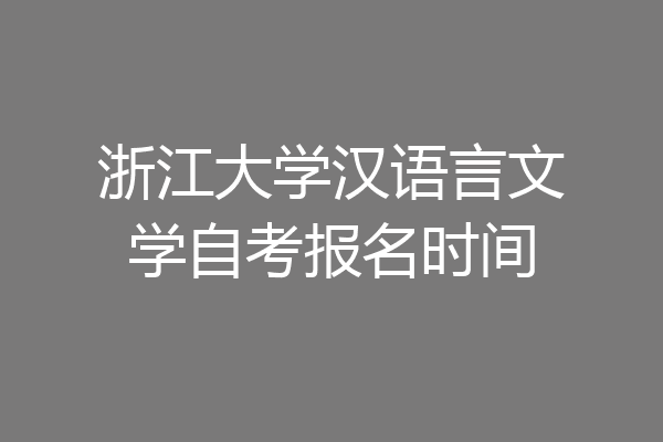 浙江大学汉语言文学自考报名时间