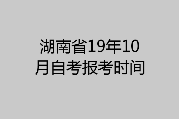 湖南省19年10月自考报考时间