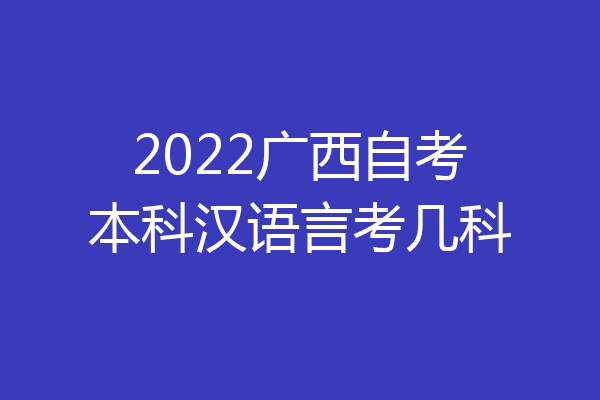 2022广西自考本科汉语言考几科