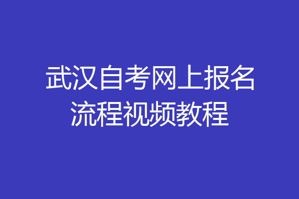 武汉自考网上报名流程视频教程