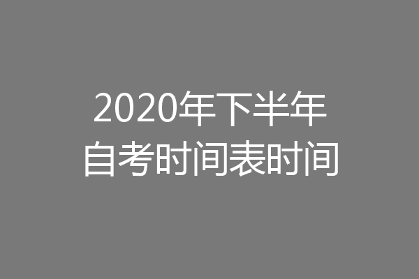 2020年下半年自考时间表时间