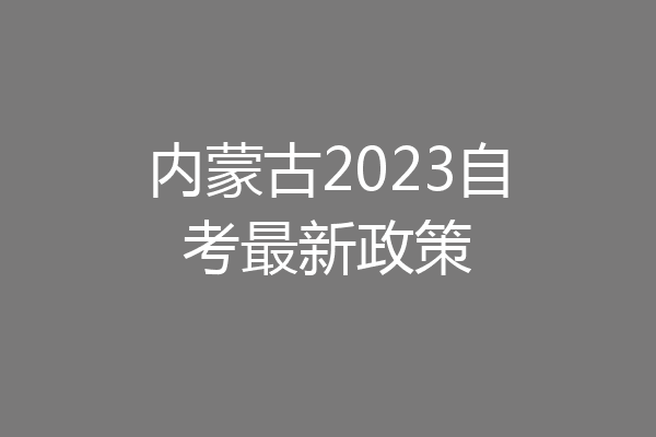 内蒙古2023自考最新政策