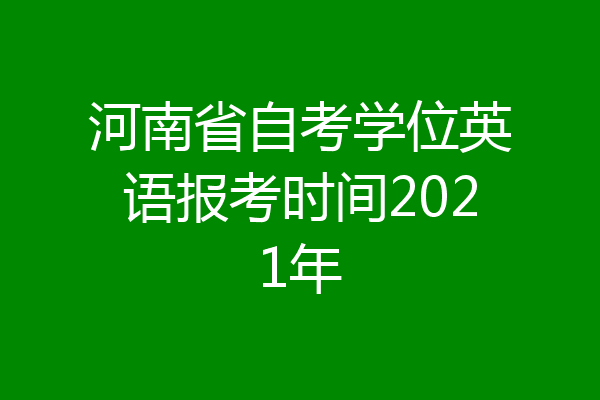 河南省自考学位英语报考时间2021年