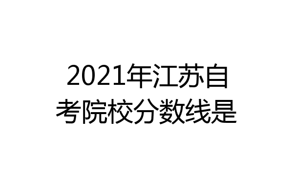 2021年江苏自考院校分数线是