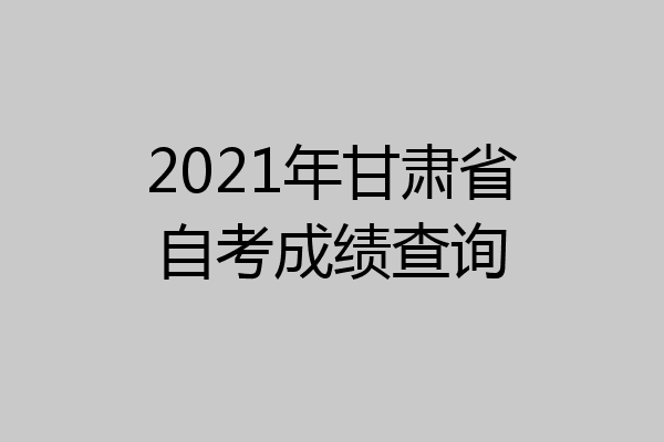 2021年甘肃省自考成绩查询