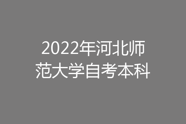 2022年河北师范大学自考本科
