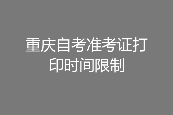重庆自考准考证打印时间限制