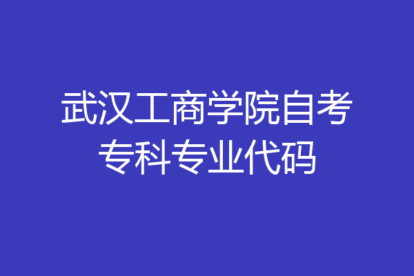 武汉工商学院自考专科专业代码