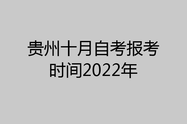 贵州十月自考报考时间2022年