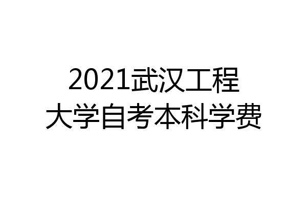 2021武汉工程大学自考本科学费