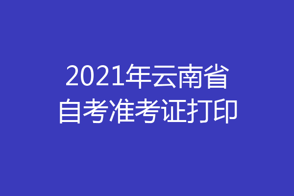 2021年云南省自考准考证打印