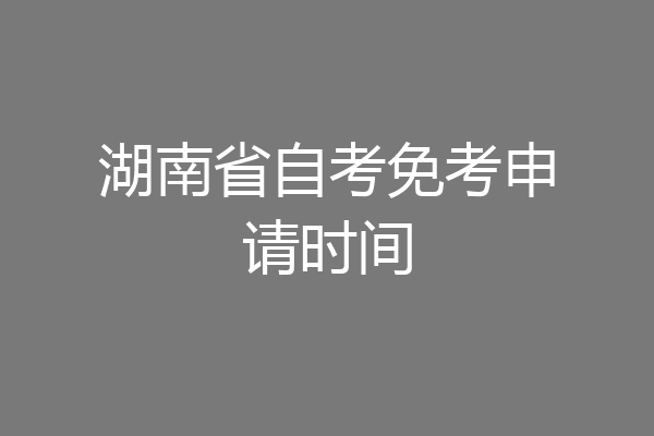 湖南省自考免考申请时间