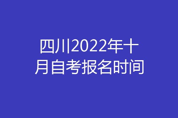 四川2022年十月自考报名时间