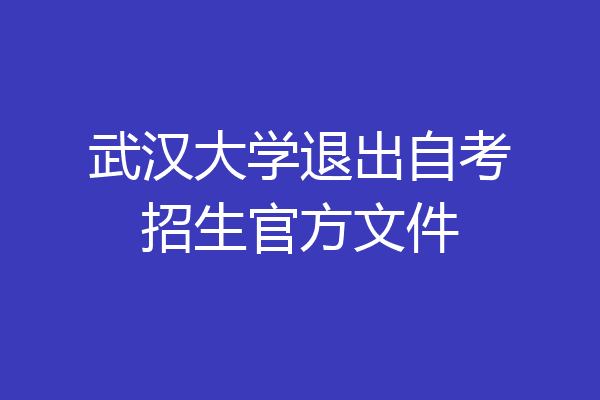 武汉大学退出自考招生官方文件