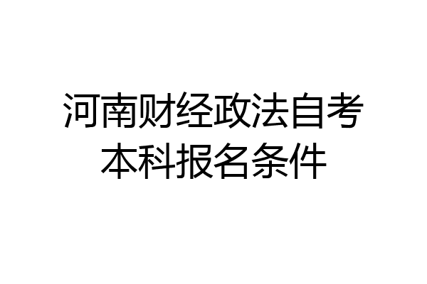 河南财经政法自考本科报名条件