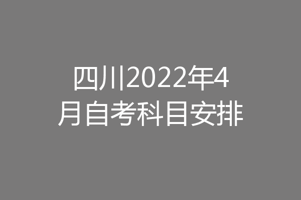 四川2022年4月自考科目安排