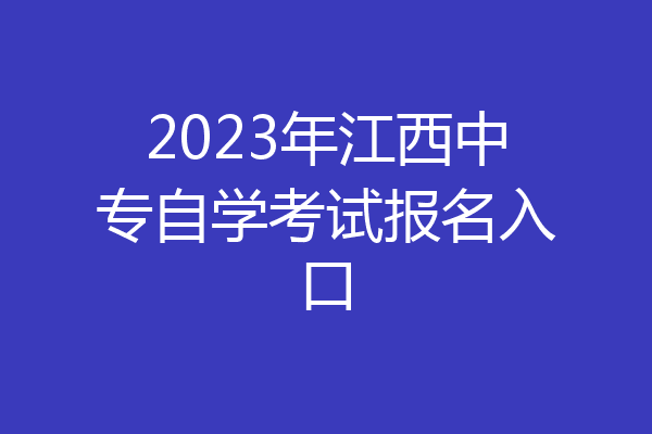 2023年江西中专自学考试报名入口