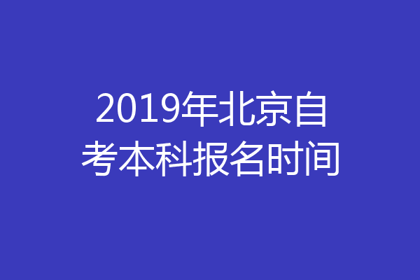 2019年北京自考本科报名时间