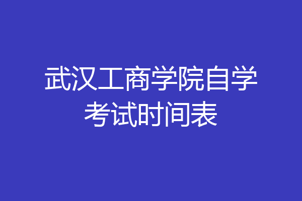 武汉工商学院自学考试时间表