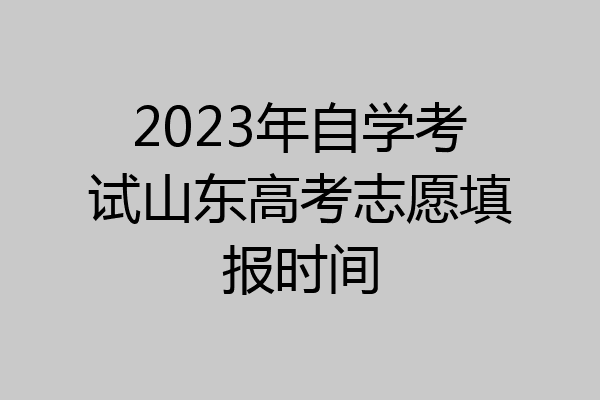 2023年自学考试山东高考志愿填报时间