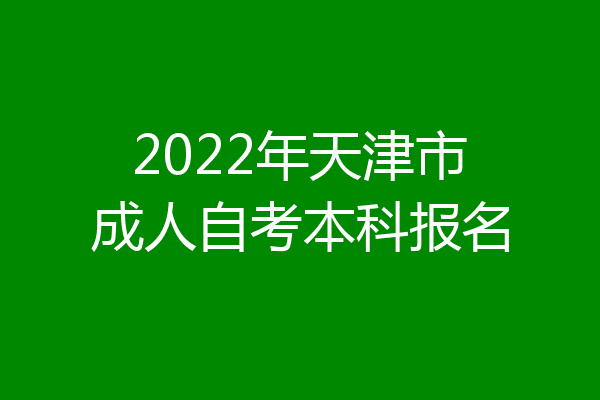 2022年天津市成人自考本科报名