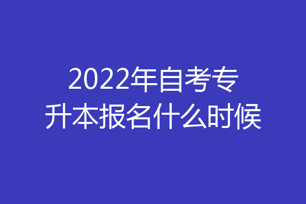 2022年自考专升本报名什么时候
