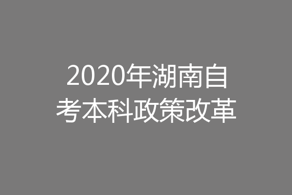 2020年湖南自考本科政策改革