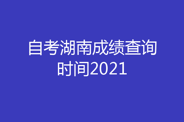 自考湖南成绩查询时间2021