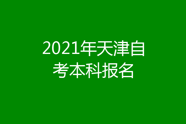 2021年天津自考本科报名