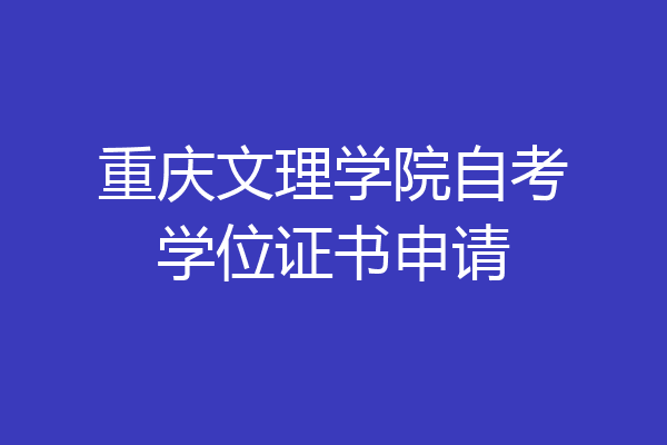 重庆文理学院自考学位证书申请