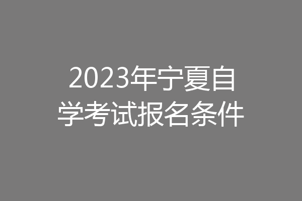 2023年宁夏自学考试报名条件